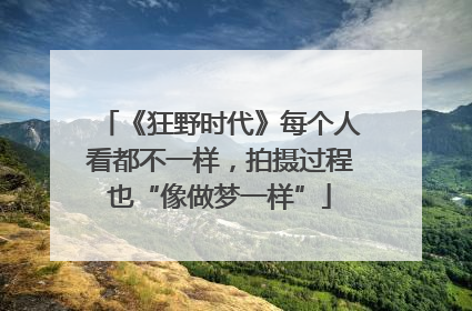《狂野时代》每个人看都不一样，拍摄过程也“像做梦一样”