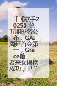 《歌手2025》第五期排名公布：GAI周延首夺第一，Grace第二，者来女揭榜成功，卫兰被淘汰