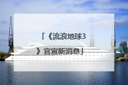 《流浪地球3》官宣新消息