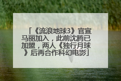 《流浪地球3》官宣马丽加入，此前沈腾已加盟，两人《独行月球》后再合作科幻电影
