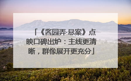 《酱园弄·悬案》点映口碑出炉：主线更清晰，群像展开更充分