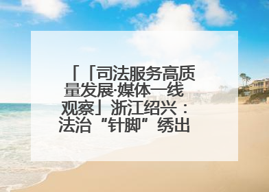 「司法服务高质量发展·媒体一线观察」浙江绍兴：法治“针脚”绣出纺织新天地
