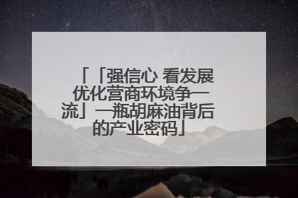 「强信心 看发展 优化营商环境争一流」一瓶胡麻油背后的产业密码