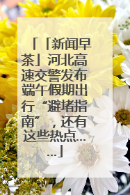 「新闻早茶」河北高速交警发布端午假期出行“避堵指南”，还有这些热点……