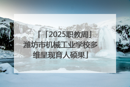 「2025职教周」潍坊市机械工业学校多维呈现育人硕果