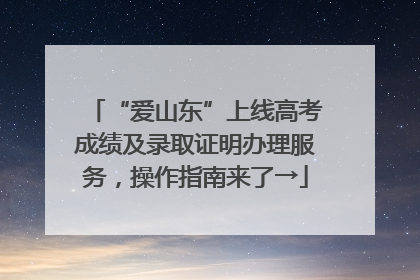 “爱山东”上线高考成绩及录取证明办理服务，操作指南来了→