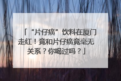 “片仔癀”饮料在厦门走红！竟和片仔癀竟毫无关系？你喝过吗？