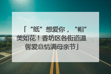 “纸”想爱你，“帽”美如花！香坊区各街道温馨爱意情满母亲节