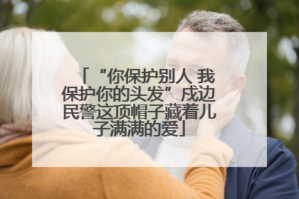 “你保护别人 我保护你的头发”戍边民警这顶帽子藏着儿子满满的爱