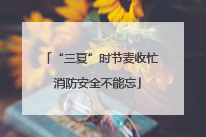 “三夏”时节麦收忙 消防安全不能忘