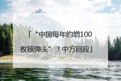 “中国每年约增100枚核弹头”？中方回应
