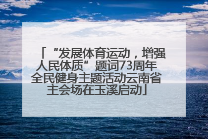 “发展体育运动，增强人民体质”题词73周年全民健身主题活动云南省主会场在玉溪启动