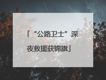“公路卫士”深夜救援获锦旗