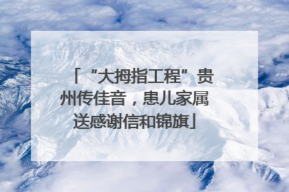 “大拇指工程”贵州传佳音，患儿家属送感谢信和锦旗