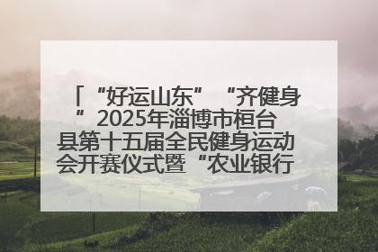 “好运山东”“齐健身”2025年淄博市桓台县第十五届全民健身运动会开赛仪式暨“农业银行杯”第一届社区工作队伍运动会开赛