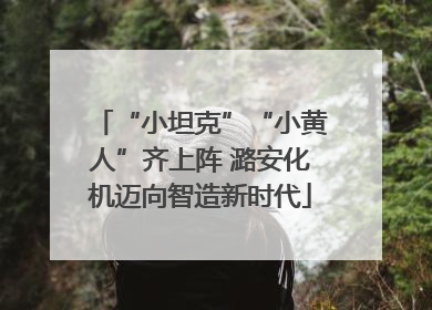 “小坦克”“小黄人”齐上阵 潞安化机迈向智造新时代