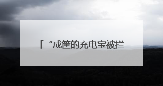 “成筐的充电宝被拦”，有人当场崩溃！宁波机场再次提醒