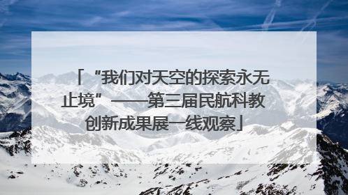 “我们对天空的探索永无止境”——第三届民航科教创新成果展一线观察