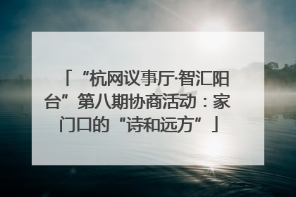 “杭网议事厅·智汇阳台”第八期协商活动：家门口的“诗和远方”