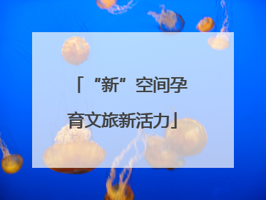 “新”空间孕育文旅新活力
