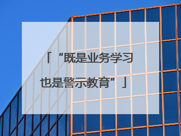 “既是业务学习也是警示教育”