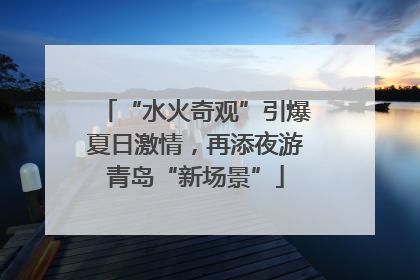 “水火奇观”引爆夏日激情，再添夜游青岛“新场景”