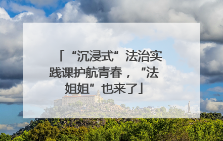 “沉浸式”法治实践课护航青春，“法姐姐”也来了