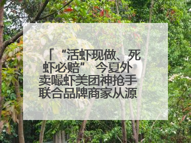 “活虾现做、死虾必赔” 今夏外卖嘬虾美团神抢手联合品牌商家从源头管起
