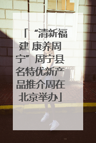 “清新福建 康养周宁”周宁县名特优新产品推介周在北京举办