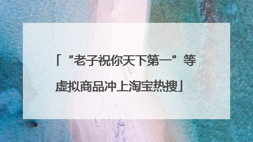 “老子祝你天下第一”等虚拟商品冲上淘宝热搜