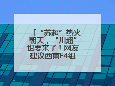 “苏超”热火朝天，“川超”也要来了！网友建议西南F4组建西甲联赛！
