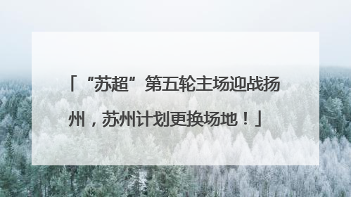“苏超”第五轮主场迎战扬州，苏州计划更换场地！