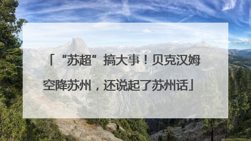 “苏超”搞大事！贝克汉姆空降苏州，还说起了苏州话