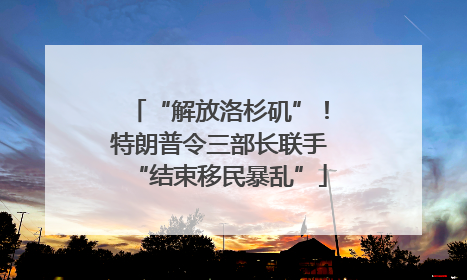 “解放洛杉矶”！特朗普令三部长联手“结束移民暴乱”
