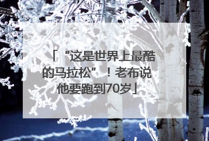 “这是世界上最酷的马拉松”！老布说他要跑到70岁