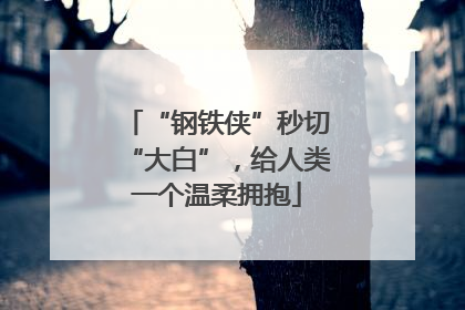 “钢铁侠”秒切“大白”，给人类一个温柔拥抱