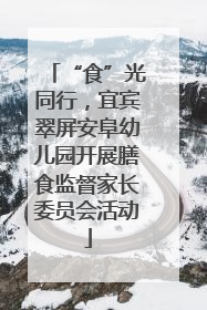 “食”光同行，宜宾翠屏安阜幼儿园开展膳食监督家长委员会活动