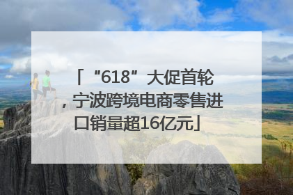 “618”大促首轮，宁波跨境电商零售进口销量超16亿元