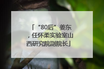 “80后”姜东，任怀柔实验室山西研究院副院长