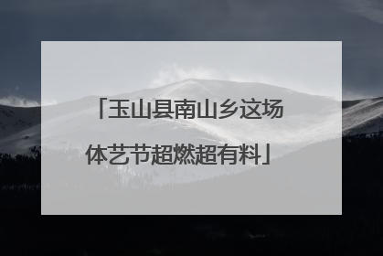 玉山县南山乡这场体艺节超燃超有料
