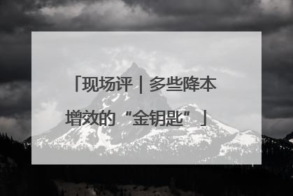 现场评｜多些降本增效的“金钥匙”