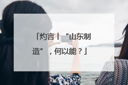 灼言丨“山东制造”，何以能？