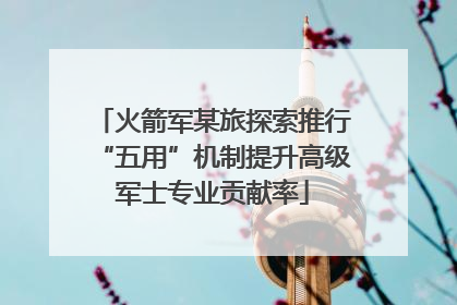火箭军某旅探索推行“五用”机制提升高级军士专业贡献率