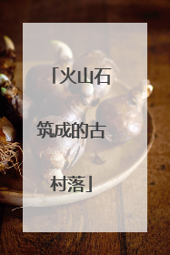 火山石筑成的古村落
