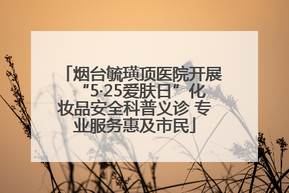 烟台毓璜顶医院开展“5·25爱肤日”化妆品安全科普义诊 专业服务惠及市民
