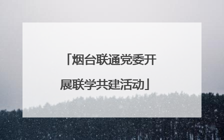 烟台联通党委开展联学共建活动