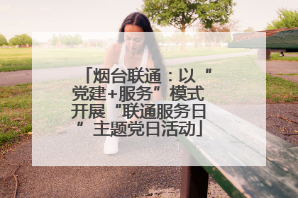 烟台联通：以“党建+服务”模式开展“联通服务日”主题党日活动