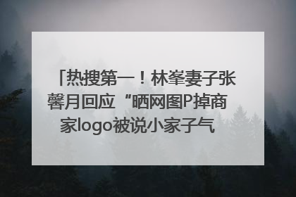 热搜第一！林峯妻子张馨月回应“晒网图P掉商家logo被说小家子气”：没那么多想法，可能有人恶意解读