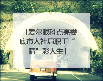 爱尔眼科点亮娄底市人社局职工“睛”彩人生