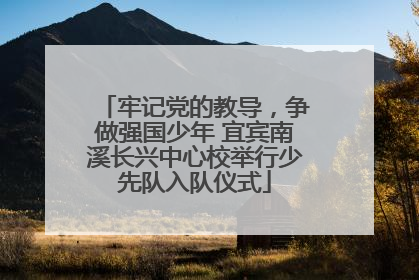 牢记党的教导，争做强国少年 宜宾南溪长兴中心校举行少先队入队仪式